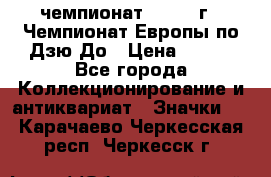 11.1) чемпионат : 1972 г - Чемпионат Европы по Дзю-До › Цена ­ 249 - Все города Коллекционирование и антиквариат » Значки   . Карачаево-Черкесская респ.,Черкесск г.